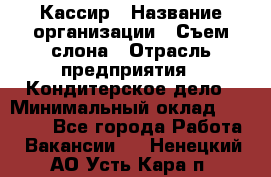 Кассир › Название организации ­ Съем слона › Отрасль предприятия ­ Кондитерское дело › Минимальный оклад ­ 18 000 - Все города Работа » Вакансии   . Ненецкий АО,Усть-Кара п.